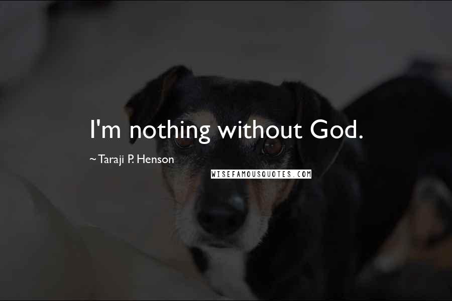 Taraji P. Henson Quotes: I'm nothing without God.