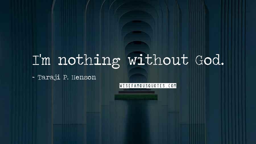 Taraji P. Henson Quotes: I'm nothing without God.