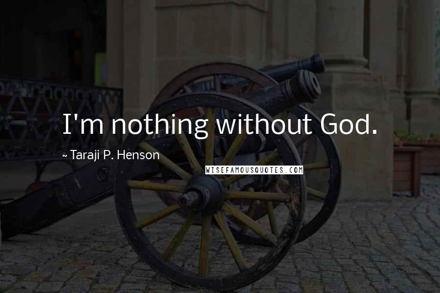 Taraji P. Henson Quotes: I'm nothing without God.