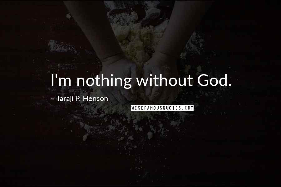 Taraji P. Henson Quotes: I'm nothing without God.