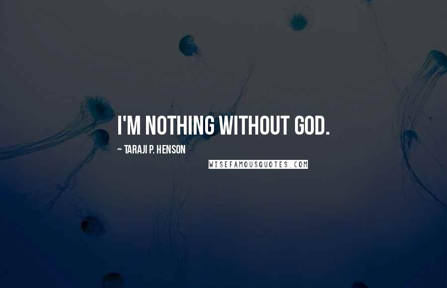 Taraji P. Henson Quotes: I'm nothing without God.