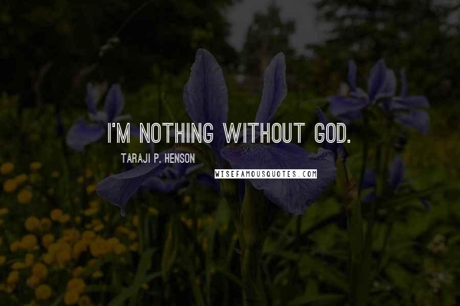 Taraji P. Henson Quotes: I'm nothing without God.