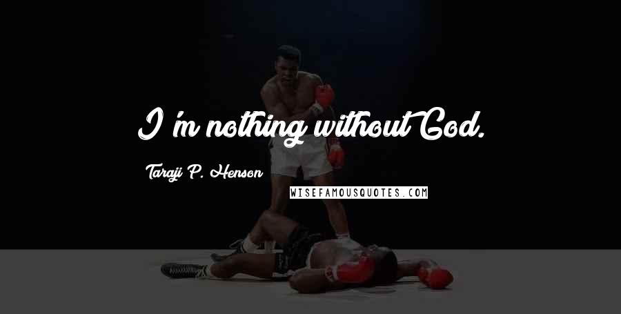 Taraji P. Henson Quotes: I'm nothing without God.