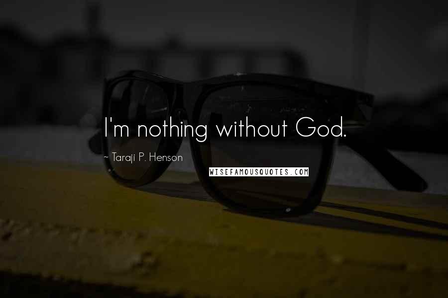 Taraji P. Henson Quotes: I'm nothing without God.