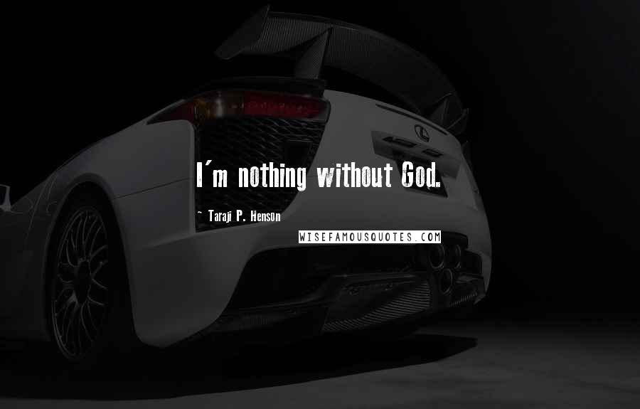 Taraji P. Henson Quotes: I'm nothing without God.