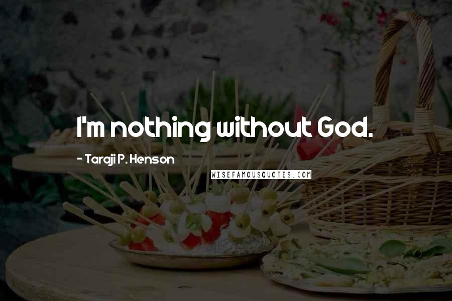 Taraji P. Henson Quotes: I'm nothing without God.