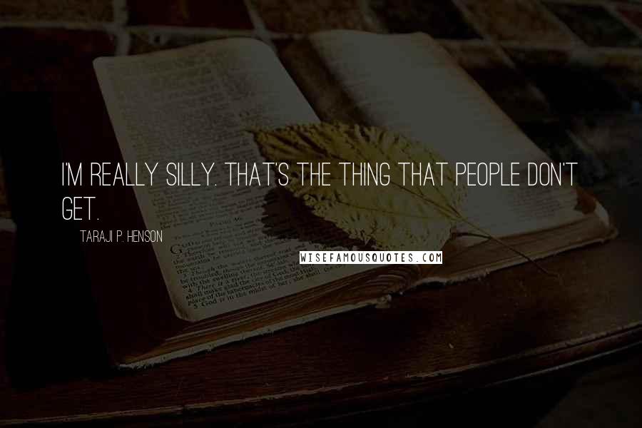 Taraji P. Henson Quotes: I'm really silly. That's the thing that people don't get.