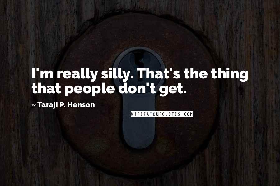 Taraji P. Henson Quotes: I'm really silly. That's the thing that people don't get.