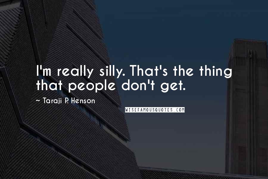 Taraji P. Henson Quotes: I'm really silly. That's the thing that people don't get.
