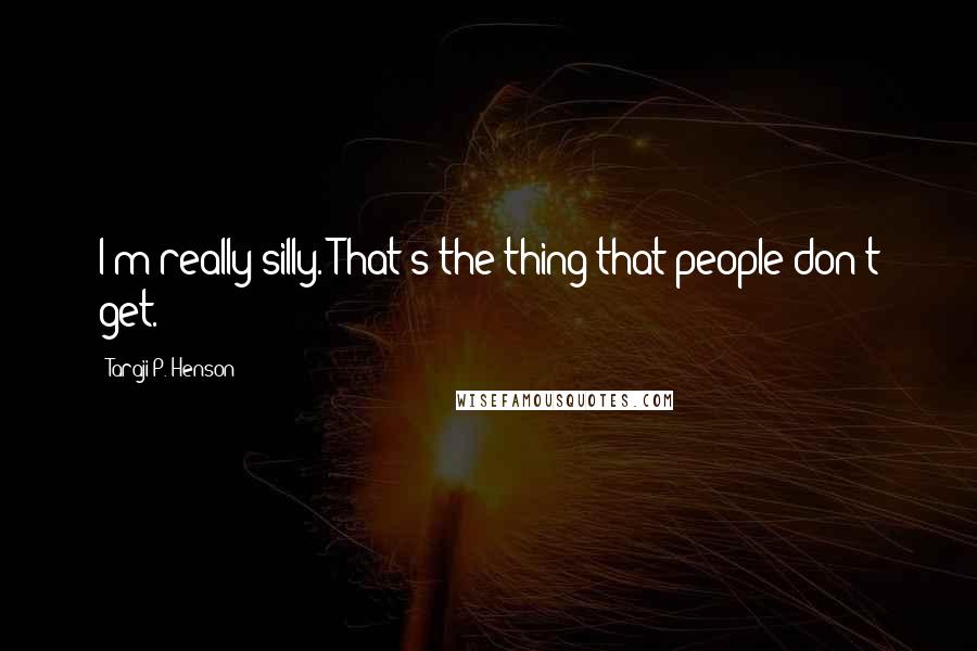 Taraji P. Henson Quotes: I'm really silly. That's the thing that people don't get.