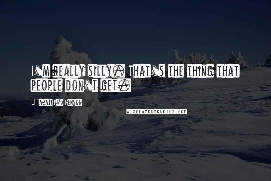Taraji P. Henson Quotes: I'm really silly. That's the thing that people don't get.
