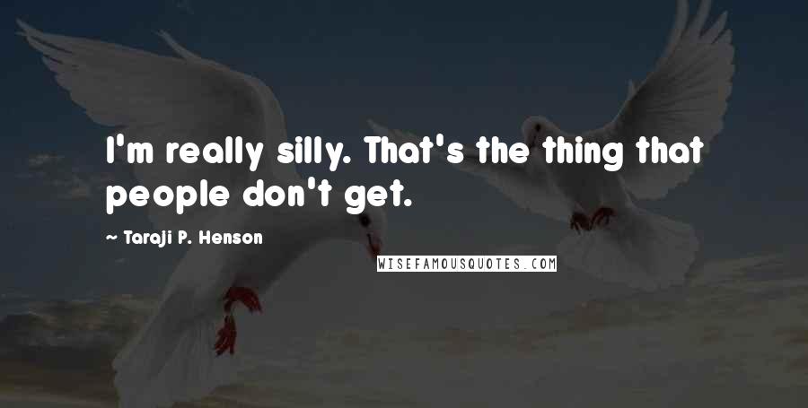 Taraji P. Henson Quotes: I'm really silly. That's the thing that people don't get.