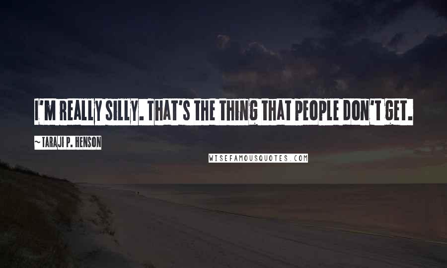 Taraji P. Henson Quotes: I'm really silly. That's the thing that people don't get.