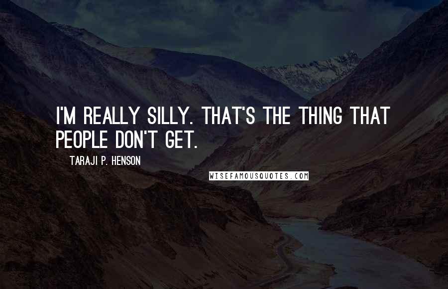 Taraji P. Henson Quotes: I'm really silly. That's the thing that people don't get.