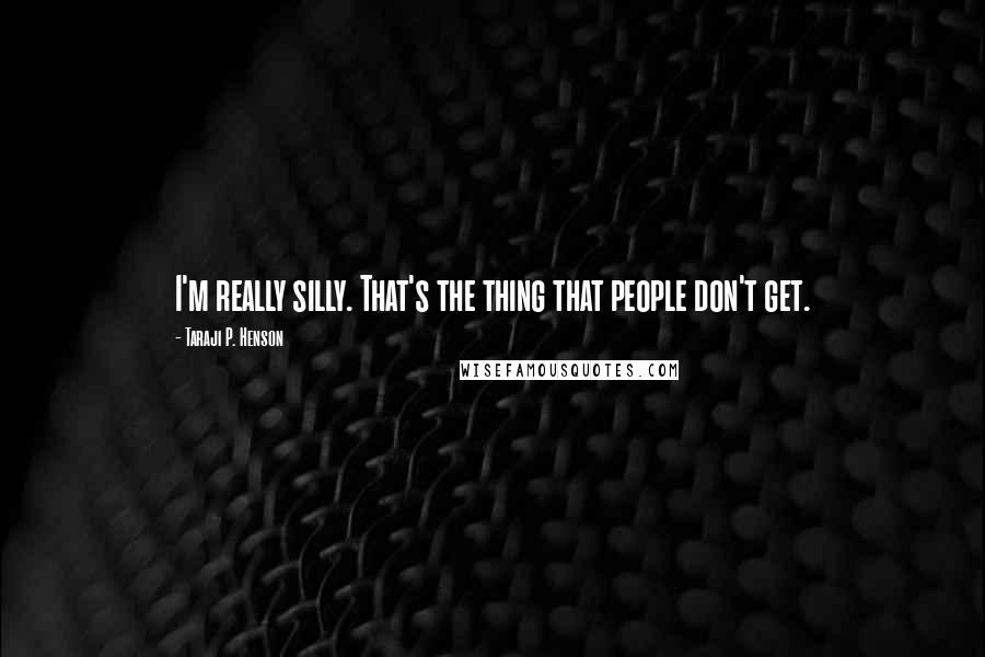 Taraji P. Henson Quotes: I'm really silly. That's the thing that people don't get.