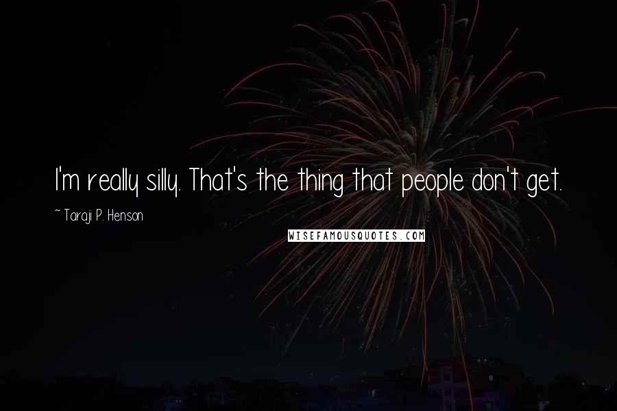 Taraji P. Henson Quotes: I'm really silly. That's the thing that people don't get.