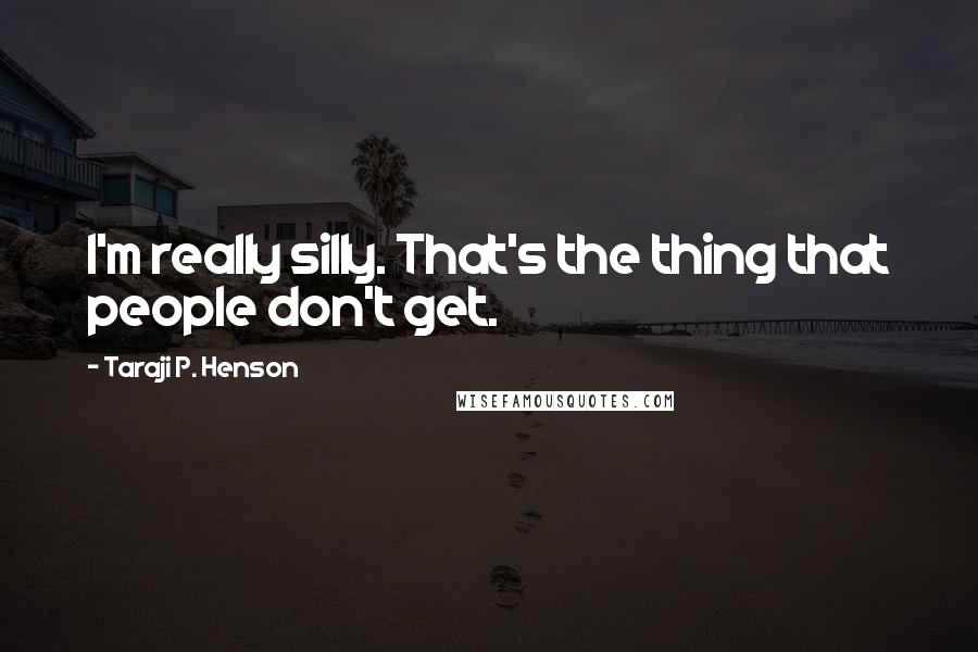 Taraji P. Henson Quotes: I'm really silly. That's the thing that people don't get.