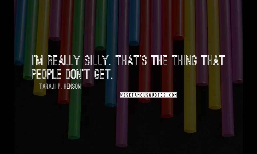 Taraji P. Henson Quotes: I'm really silly. That's the thing that people don't get.