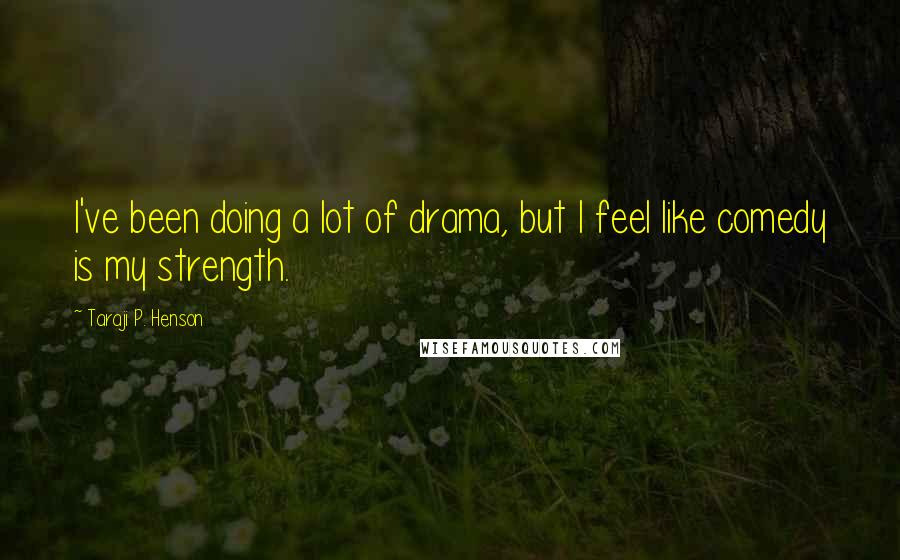 Taraji P. Henson Quotes: I've been doing a lot of drama, but I feel like comedy is my strength.