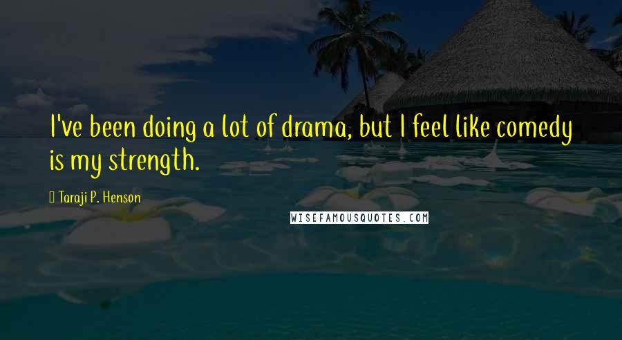 Taraji P. Henson Quotes: I've been doing a lot of drama, but I feel like comedy is my strength.
