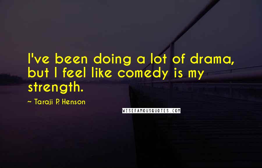 Taraji P. Henson Quotes: I've been doing a lot of drama, but I feel like comedy is my strength.