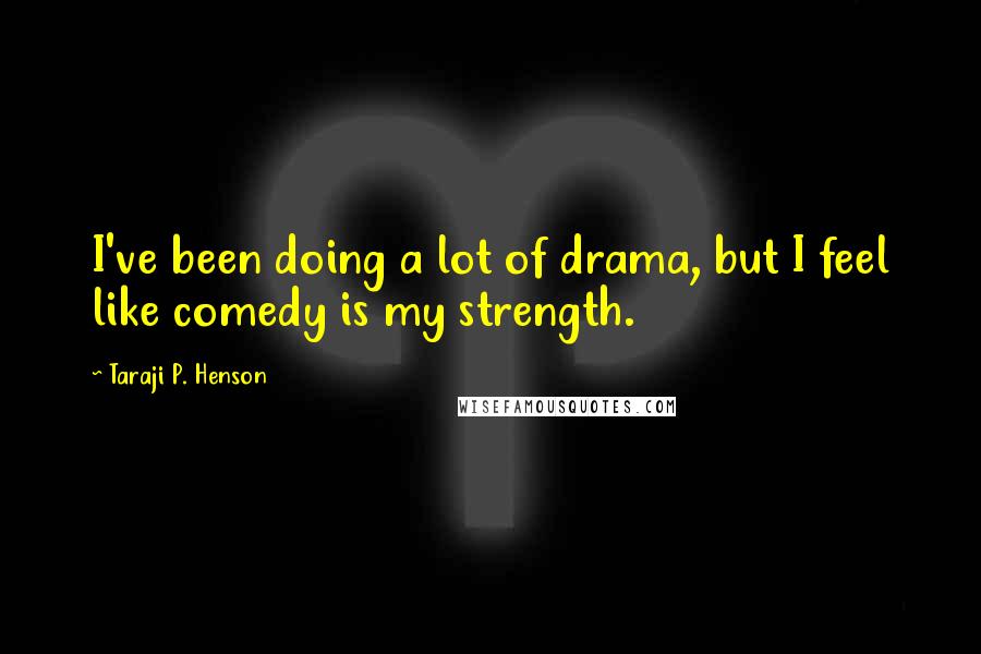 Taraji P. Henson Quotes: I've been doing a lot of drama, but I feel like comedy is my strength.