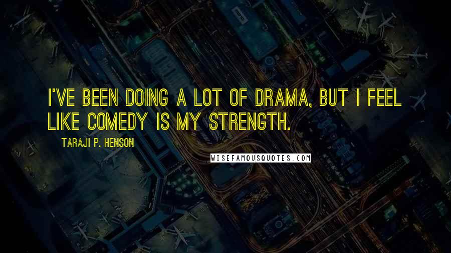 Taraji P. Henson Quotes: I've been doing a lot of drama, but I feel like comedy is my strength.