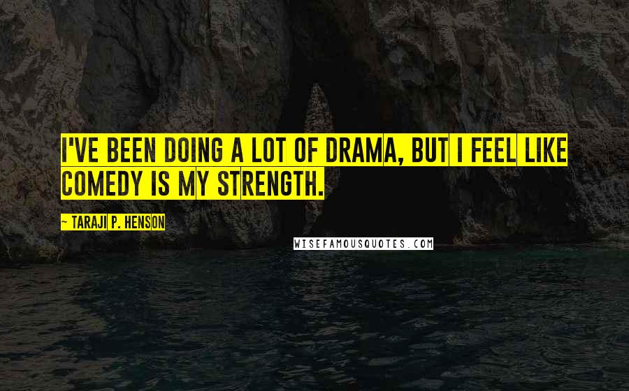 Taraji P. Henson Quotes: I've been doing a lot of drama, but I feel like comedy is my strength.