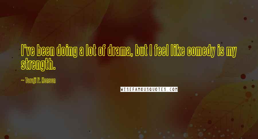 Taraji P. Henson Quotes: I've been doing a lot of drama, but I feel like comedy is my strength.