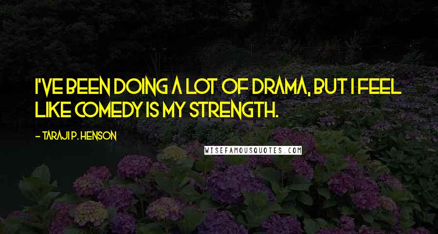 Taraji P. Henson Quotes: I've been doing a lot of drama, but I feel like comedy is my strength.