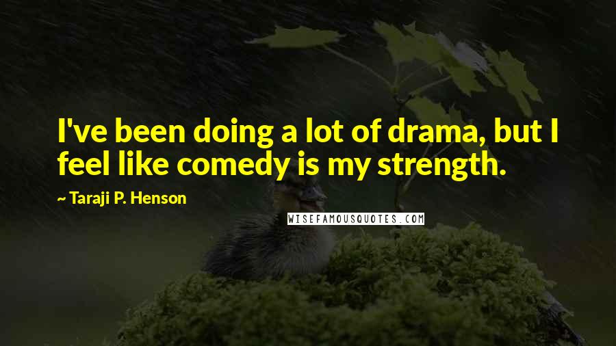 Taraji P. Henson Quotes: I've been doing a lot of drama, but I feel like comedy is my strength.