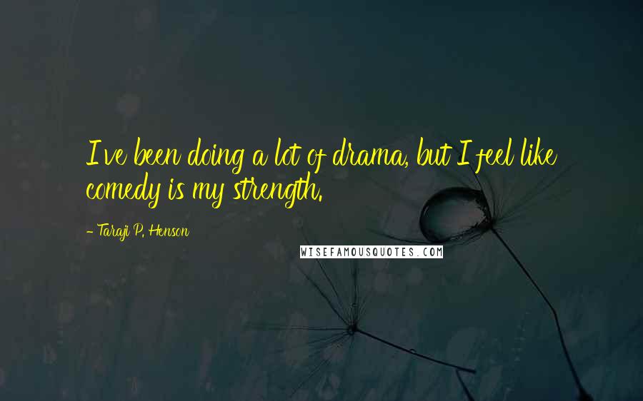 Taraji P. Henson Quotes: I've been doing a lot of drama, but I feel like comedy is my strength.