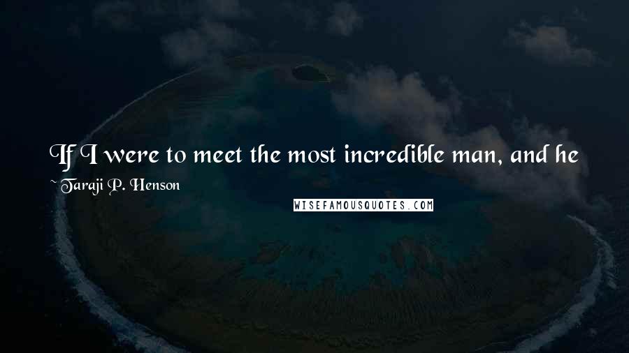 Taraji P. Henson Quotes: If I were to meet the most incredible man, and he just so happened to not make as much money as I do, I wouldn't hold it against him.