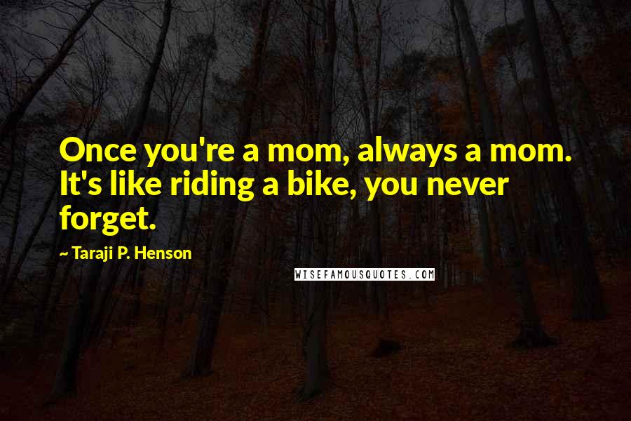 Taraji P. Henson Quotes: Once you're a mom, always a mom. It's like riding a bike, you never forget.