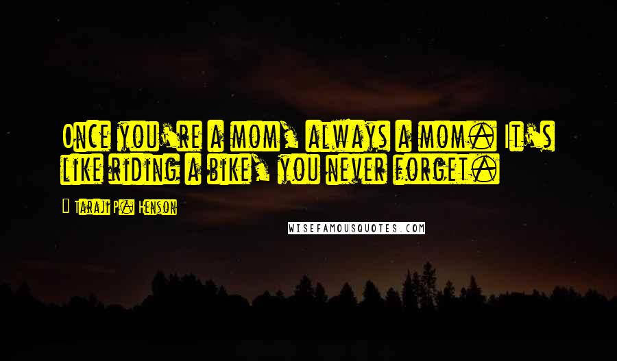 Taraji P. Henson Quotes: Once you're a mom, always a mom. It's like riding a bike, you never forget.