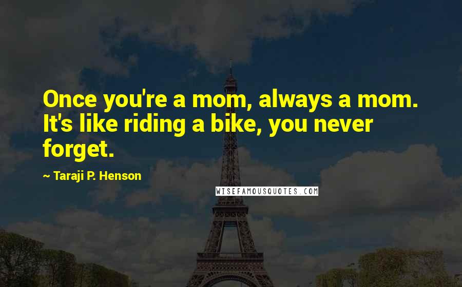 Taraji P. Henson Quotes: Once you're a mom, always a mom. It's like riding a bike, you never forget.
