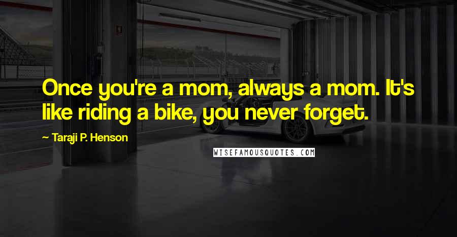 Taraji P. Henson Quotes: Once you're a mom, always a mom. It's like riding a bike, you never forget.