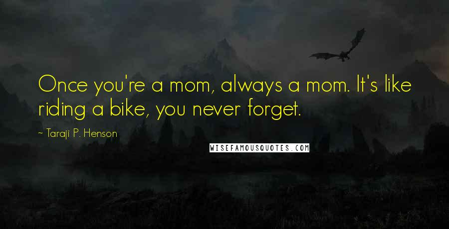 Taraji P. Henson Quotes: Once you're a mom, always a mom. It's like riding a bike, you never forget.