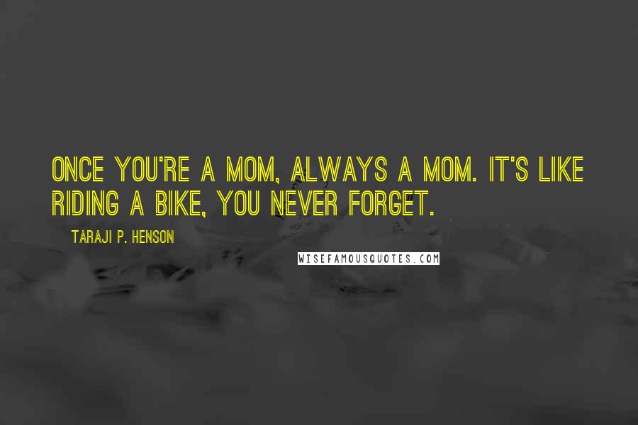 Taraji P. Henson Quotes: Once you're a mom, always a mom. It's like riding a bike, you never forget.