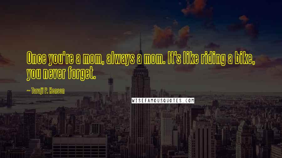 Taraji P. Henson Quotes: Once you're a mom, always a mom. It's like riding a bike, you never forget.