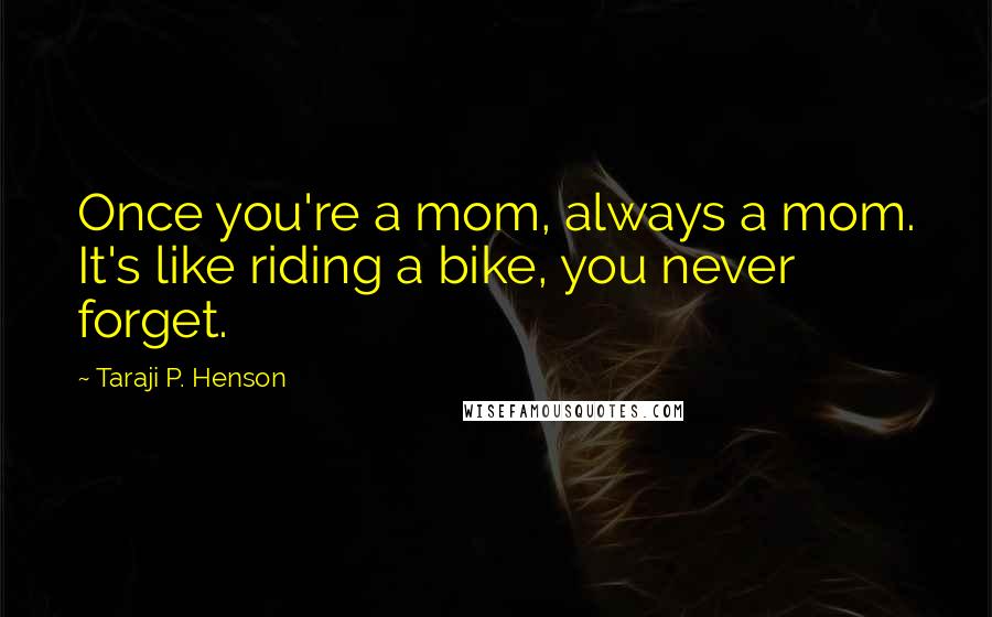 Taraji P. Henson Quotes: Once you're a mom, always a mom. It's like riding a bike, you never forget.