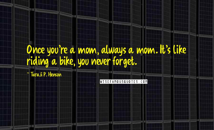 Taraji P. Henson Quotes: Once you're a mom, always a mom. It's like riding a bike, you never forget.