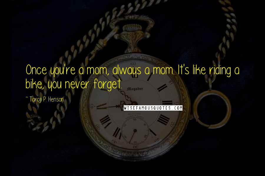 Taraji P. Henson Quotes: Once you're a mom, always a mom. It's like riding a bike, you never forget.