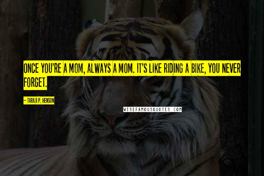 Taraji P. Henson Quotes: Once you're a mom, always a mom. It's like riding a bike, you never forget.