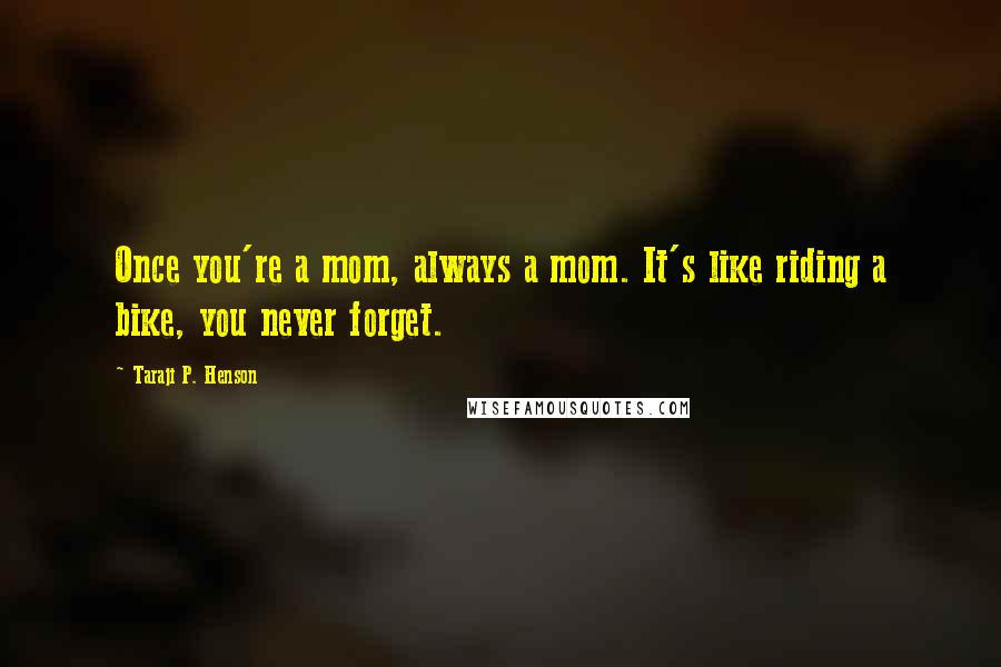 Taraji P. Henson Quotes: Once you're a mom, always a mom. It's like riding a bike, you never forget.