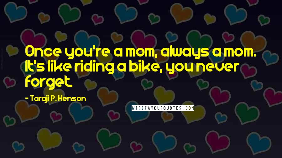 Taraji P. Henson Quotes: Once you're a mom, always a mom. It's like riding a bike, you never forget.