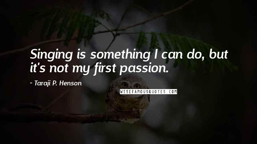 Taraji P. Henson Quotes: Singing is something I can do, but it's not my first passion.