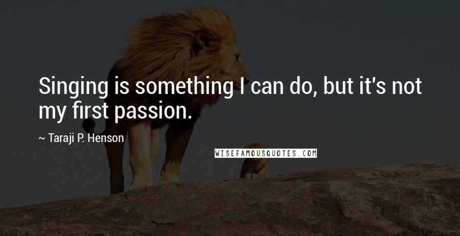 Taraji P. Henson Quotes: Singing is something I can do, but it's not my first passion.