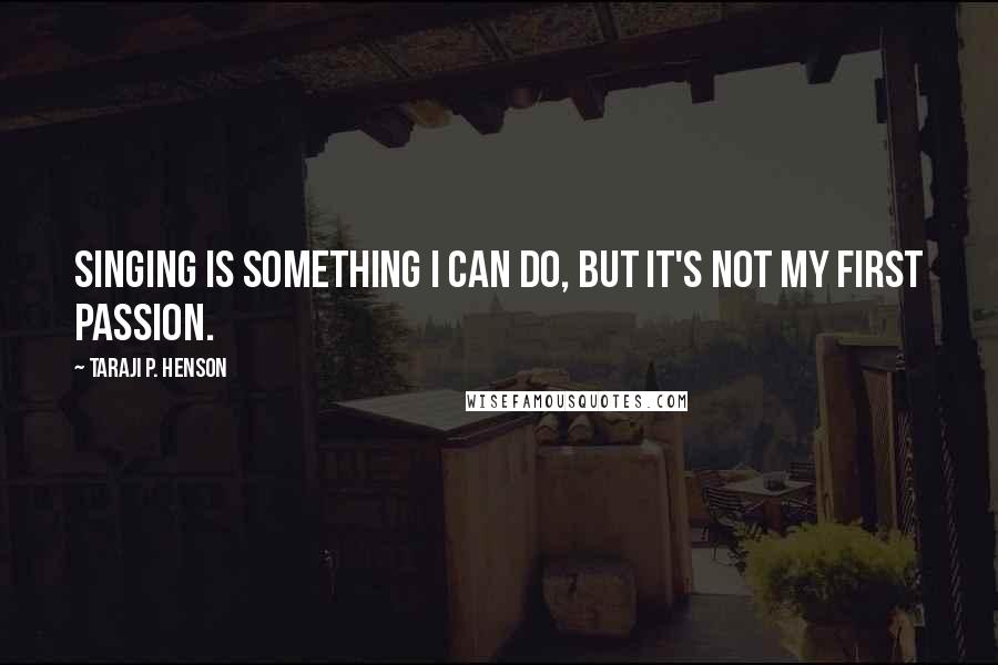 Taraji P. Henson Quotes: Singing is something I can do, but it's not my first passion.