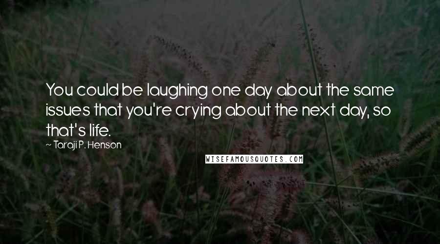 Taraji P. Henson Quotes: You could be laughing one day about the same issues that you're crying about the next day, so that's life.